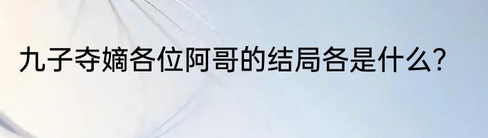 九子夺嫡各位阿哥的结局各是什么？