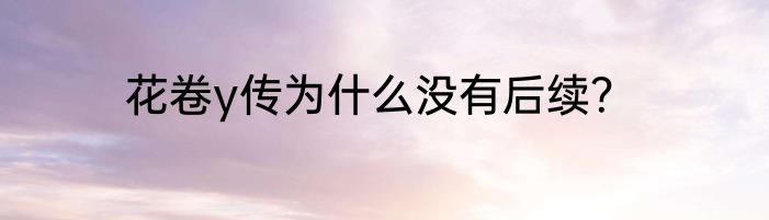 花卷y传为什么没有后续？