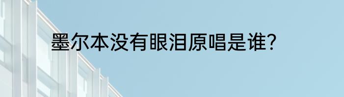 墨尔本没有眼泪原唱是谁？