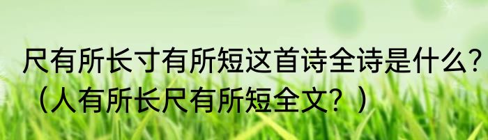 尺有所长寸有所短这首诗全诗是什么？（人有所长尺有所短全文？）
