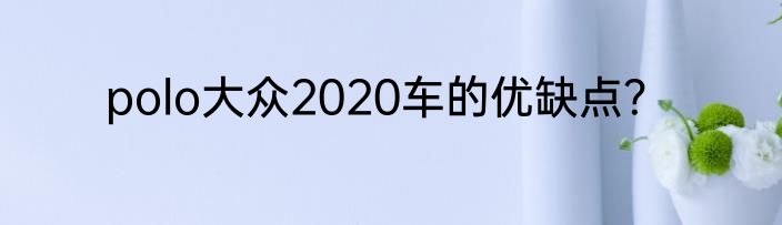 polo大众2020车的优缺点？