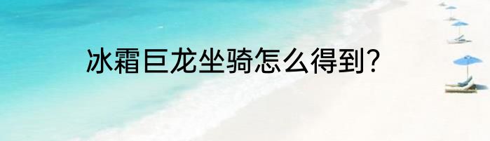 冰霜巨龙坐骑怎么得到？
