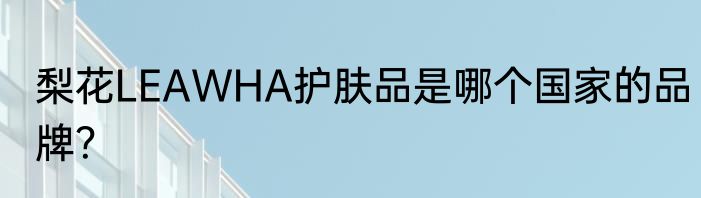 梨花LEAWHA护肤品是哪个国家的品牌？
