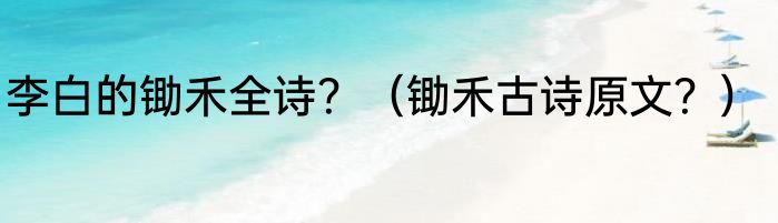 李白的锄禾全诗？（锄禾古诗原文？）