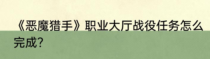 《恶魔猎手》职业大厅战役任务怎么完成？