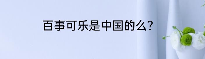 百事可乐是中国的么？