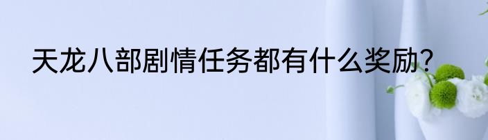 天龙八部剧情任务都有什么奖励？