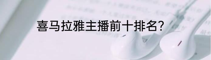 喜马拉雅主播前十排名？