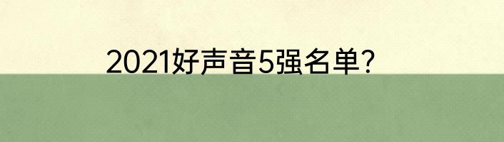 2021好声音5强名单？