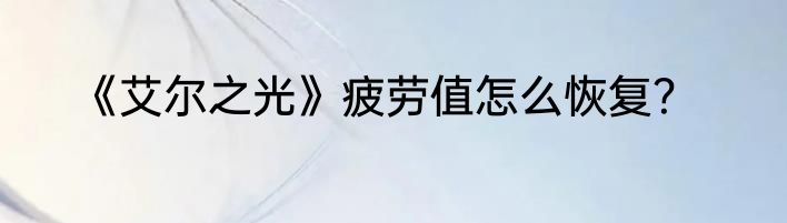 《艾尔之光》疲劳值怎么恢复？