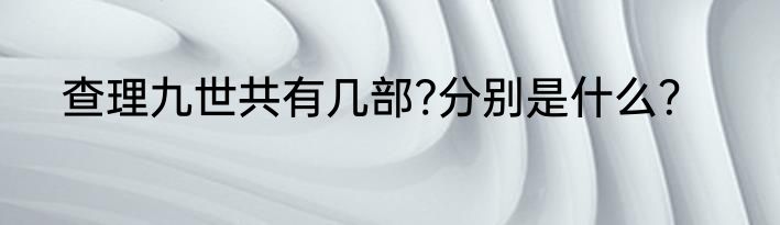 查理九世共有几部?分别是什么？