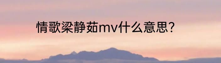 情歌梁静茹mv什么意思？