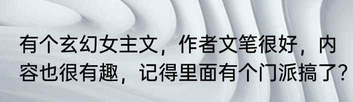 有个玄幻女主文，作者文笔很好，内容也很有趣，记得里面有个门派搞了？