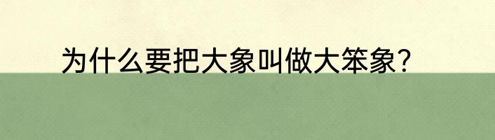 为什么要把大象叫做大笨象？