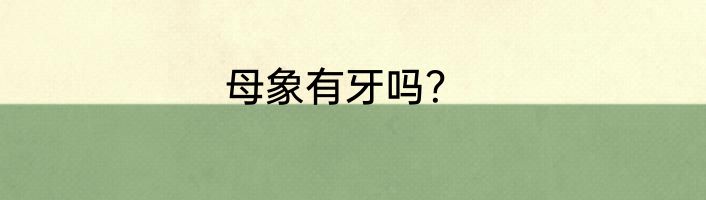 母象有牙吗？