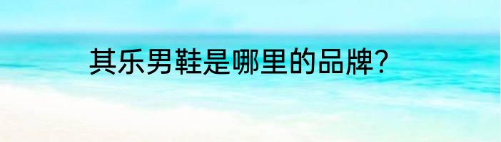 其乐男鞋是哪里的品牌？
