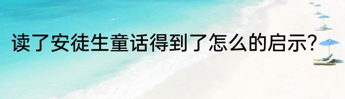 读了安徒生童话得到了怎么的启示？