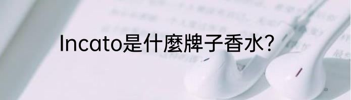 Incato是什麼牌子香水？