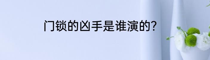 门锁的凶手是谁演的？