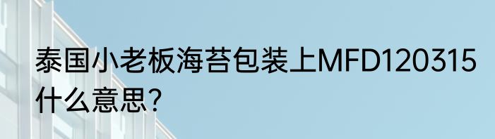泰国小老板海苔包装上MFD120315什么意思？