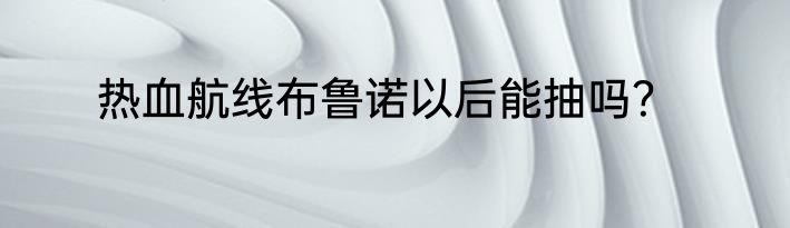 热血航线布鲁诺以后能抽吗？