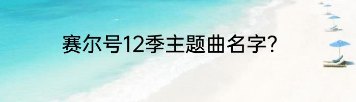 赛尔号12季主题曲名字？