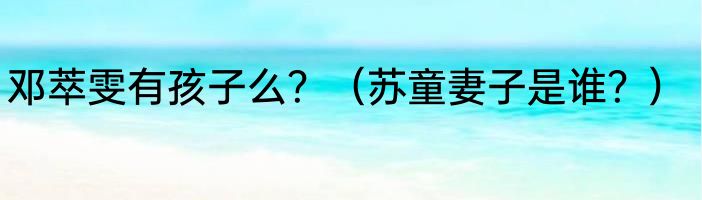 邓萃雯有孩子么？（苏童妻子是谁？）