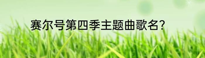 赛尔号第四季主题曲歌名？