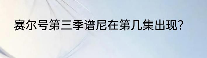 赛尔号第三季谱尼在第几集出现？