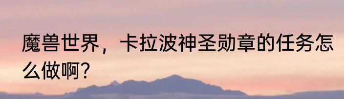 魔兽世界，卡拉波神圣勋章的任务怎么做啊？