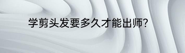 学剪头发要多久才能出师？