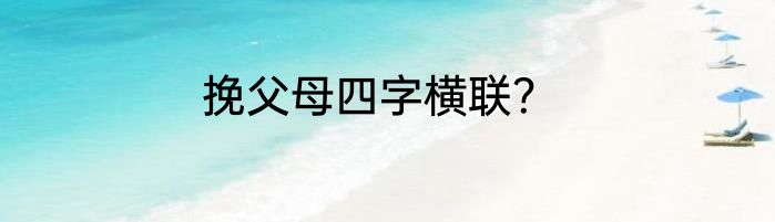 挽父母四字横联？