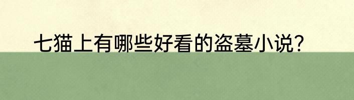 七猫上有哪些好看的盗墓小说？