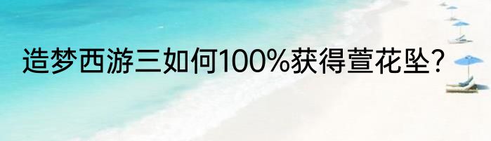 造梦西游三如何100%获得萱花坠？