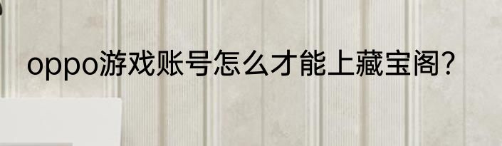 oppo游戏账号怎么才能上藏宝阁？