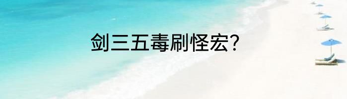 剑三五毒刷怪宏？