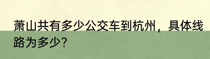 萧山共有多少公交车到杭州，具体线路为多少？