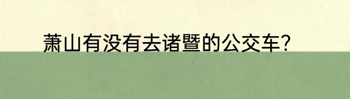 萧山有没有去诸暨的公交车？