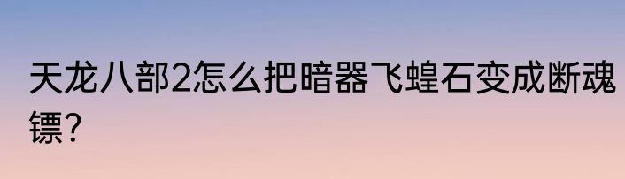 天龙八部2怎么把暗器飞蝗石变成断魂镖？