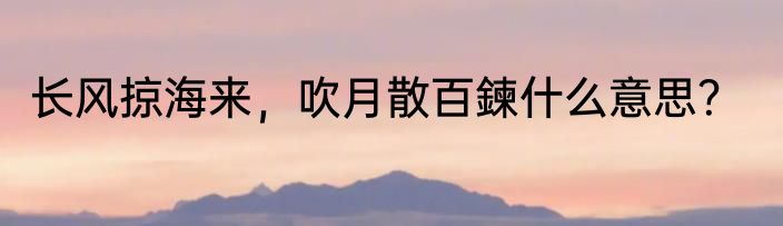 长风掠海来，吹月散百鍊什么意思？