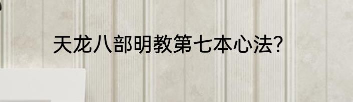 天龙八部明教第七本心法？