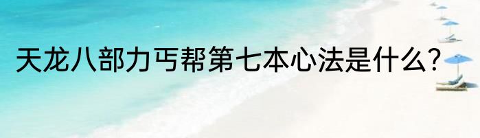 天龙八部力丐帮第七本心法是什么？