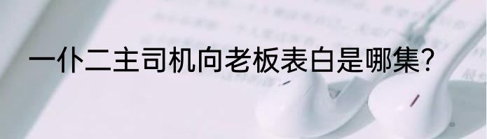 一仆二主司机向老板表白是哪集？