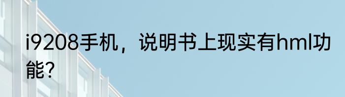 i9208手机，说明书上现实有hml功能？