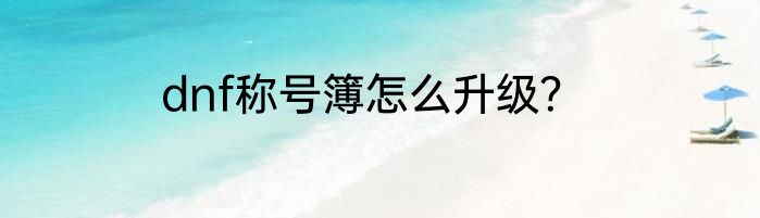 dnf称号簿怎么升级？