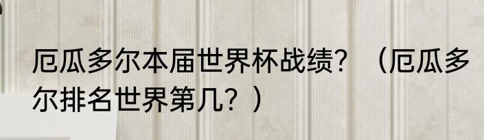 厄瓜多尔本届世界杯战绩？（厄瓜多尔排名世界第几？）