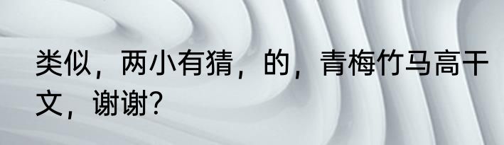 类似，两小有猜，的，青梅竹马高干文，谢谢？