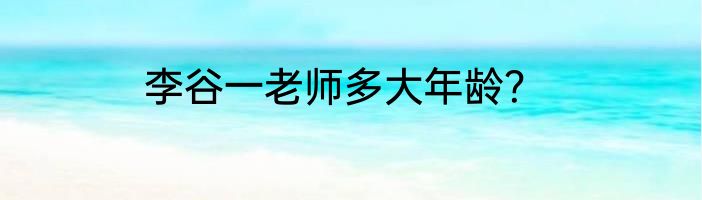 李谷一老师多大年龄？