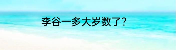 李谷一多大岁数了？