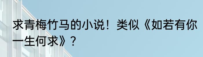 求青梅竹马的小说！类似《如若有你一生何求》？